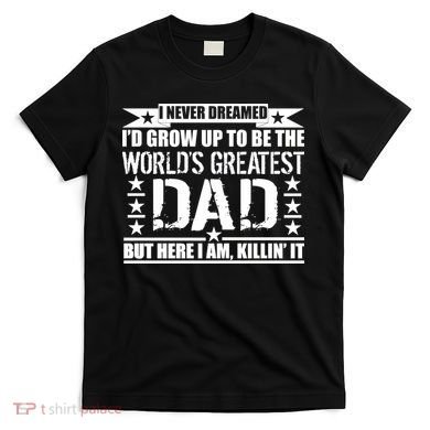 Never Dreamed I'd Grow Up To Be The World's Greatest Dad T-Shirt