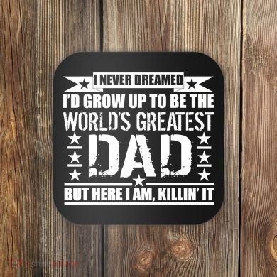 Never Dreamed I'd Grow Up To Be The World's Greatest Dad Coaster