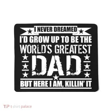 Never Dreamed I'd Grow Up To Be The World's Greatest Dad Mousepad