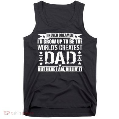 Never Dreamed I'd Grow Up To Be The World's Greatest Dad Tank Top