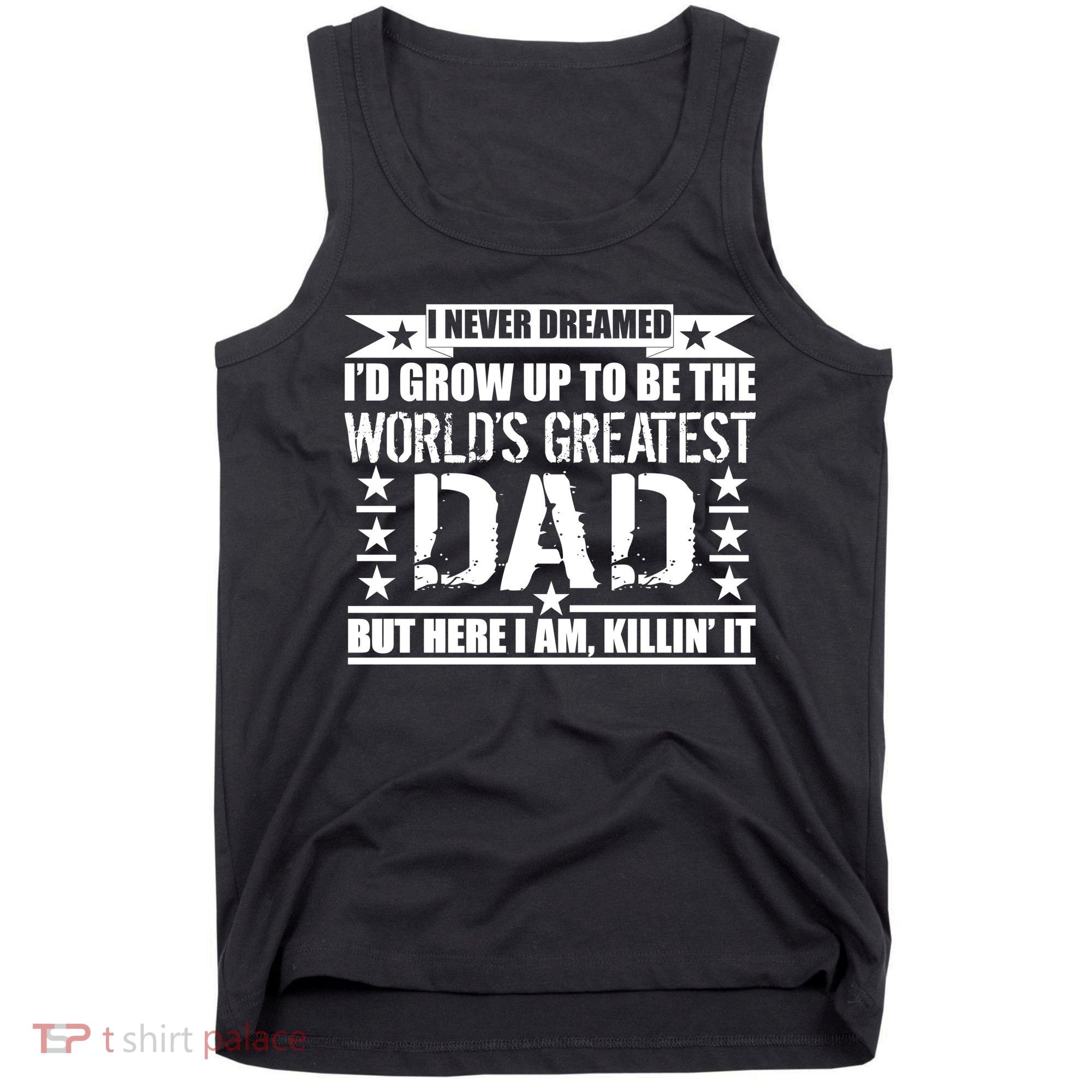Never Dreamed I'd Grow Up To Be The World's Greatest Dad Tank Top