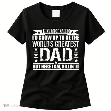 Never Dreamed I'd Grow Up To Be The World's Greatest Dad Women's T-Shirt