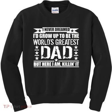 Never Dreamed I'd Grow Up To Be The World's Greatest Dad Kids Sweatshirt