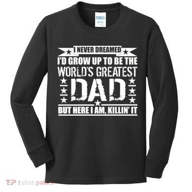 Never Dreamed I'd Grow Up To Be The World's Greatest Dad Kids Long Sleeve Shirt