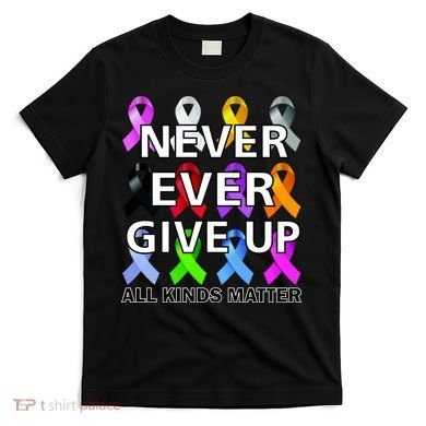Never Ever Give Up All Kinds Matter Awareness T-Shirt
