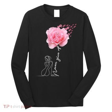 Never Give Up Breast Cancer Rose Long Sleeve Shirt