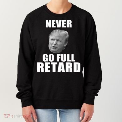 Never Go Full Retard Funny Anti Trump Women's Sweatshirt