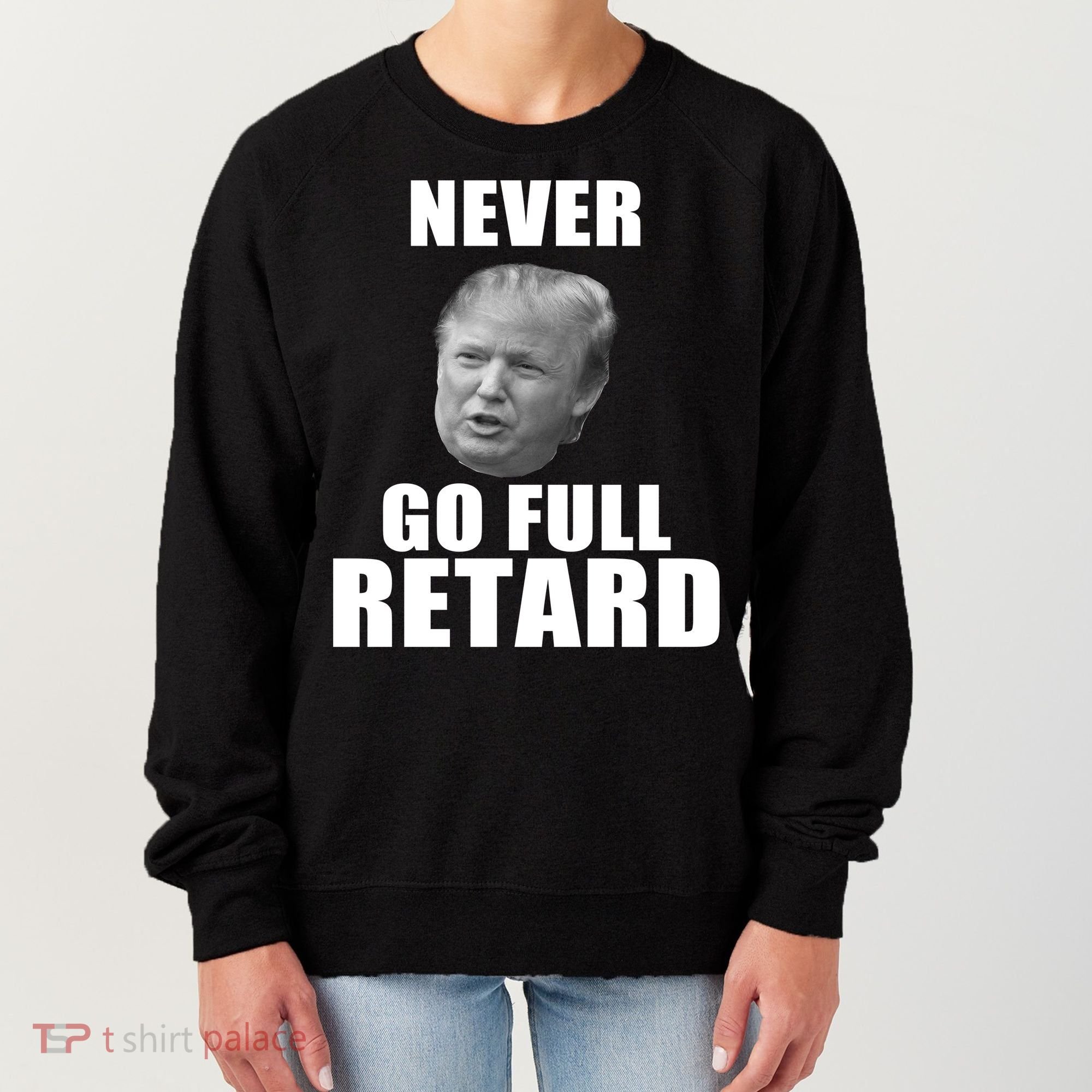 Never Go Full Retard Funny Anti Trump Women's Sweatshirt