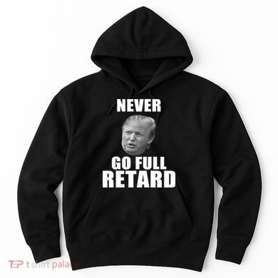 Never Go Full Retard Funny Anti Trump Hoodie