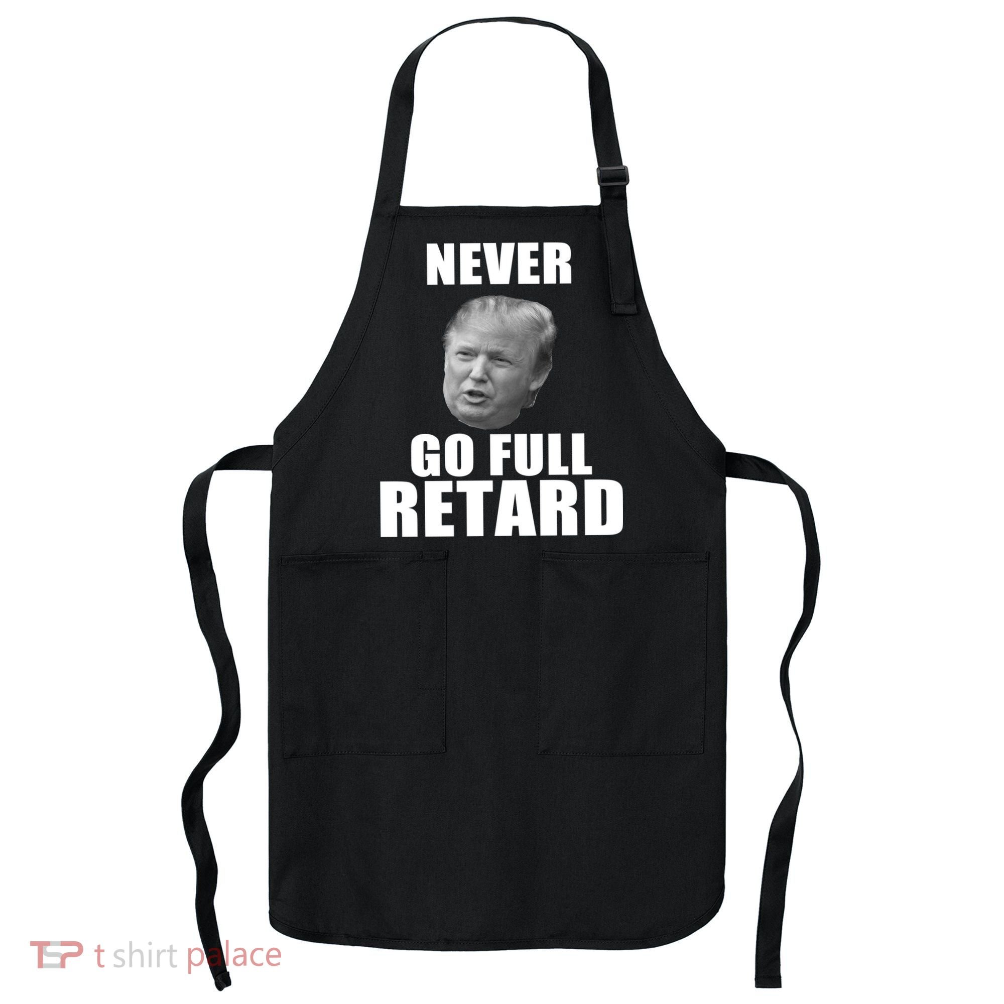 Never Go Full Retard Funny Anti Trump Apron