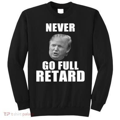 Never Go Full Retard Funny Anti Trump Sweatshirt