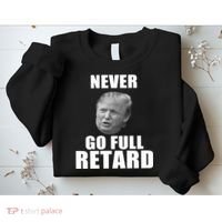 Never Go Full Retard Funny Anti Trump Sweatshirt thumb 2