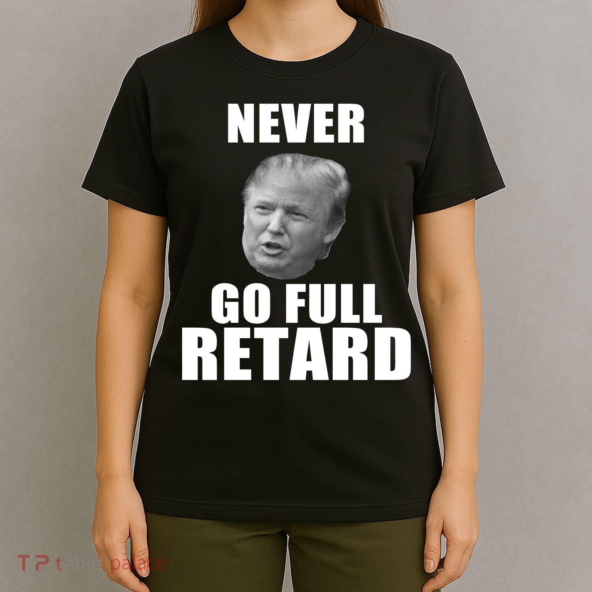 Never Go Full Retard Funny Anti Trump T-Shirt