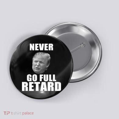 Never Go Full Retard Funny Anti Trump Button