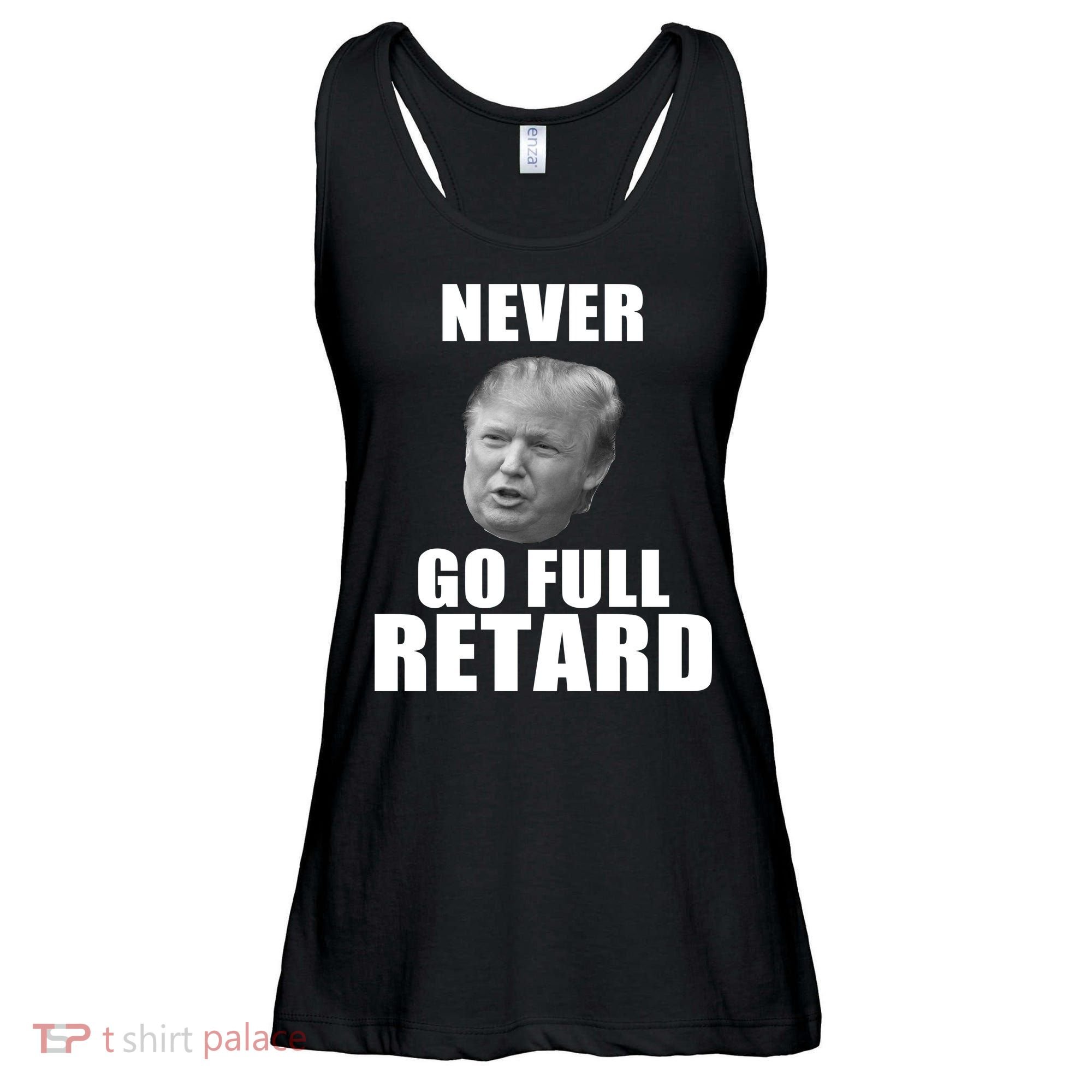 Never Go Full Retard Funny Anti Trump Ladies Essential Flowy Tank