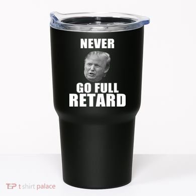 Never Go Full Retard Funny Anti Trump Tumbler