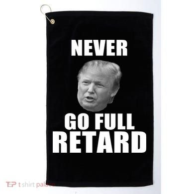 Never Go Full Retard Funny Anti Trump Golf Towel