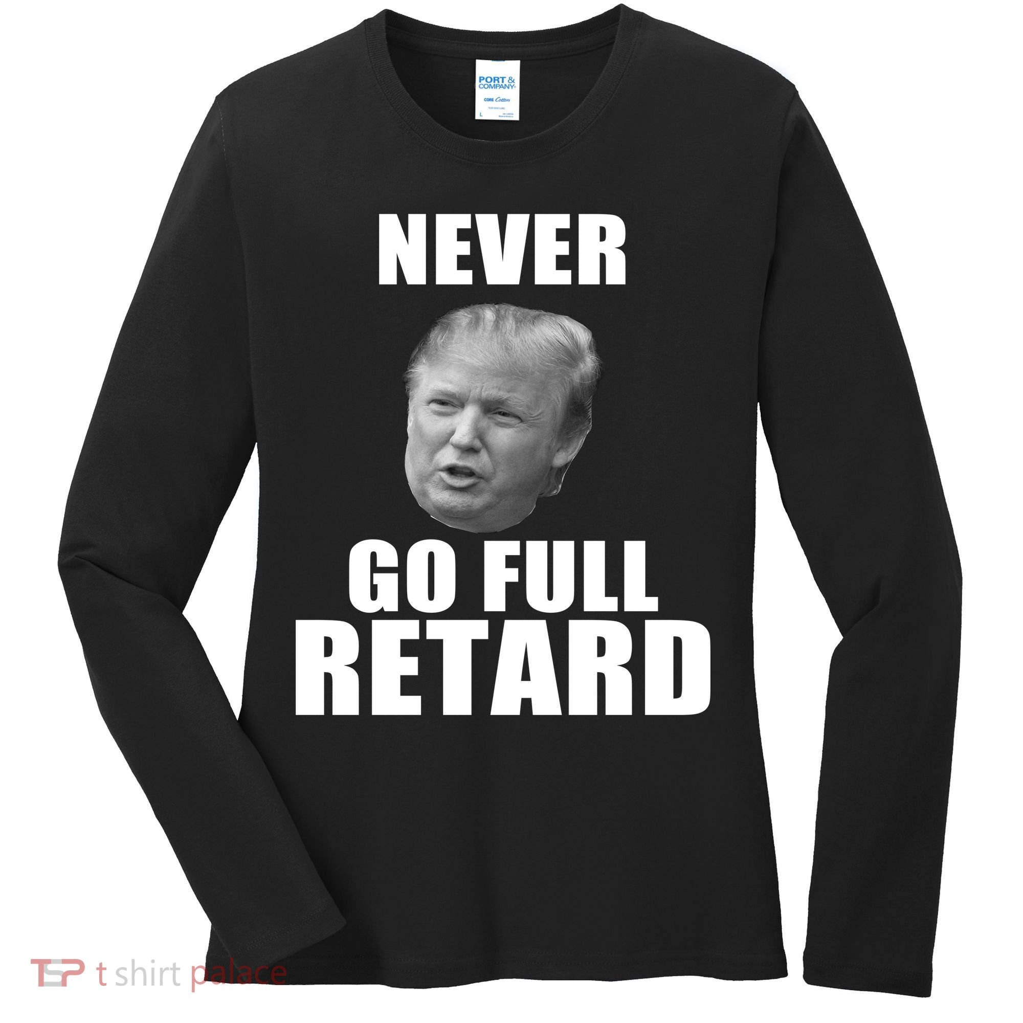 Never Go Full Retard Funny Anti Trump Women's Long Sleeve Shirt