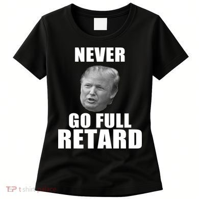 Never Go Full Retard Funny Anti Trump Women's T-Shirt