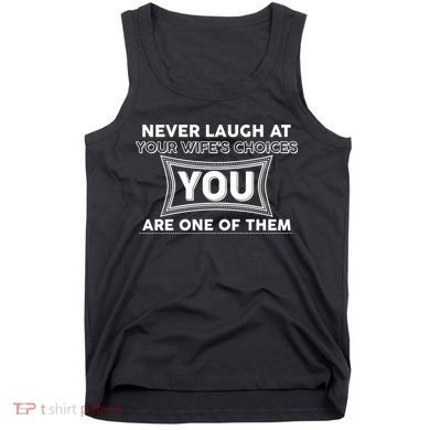 Never Laugh At Your Wife's Choices Tank Top