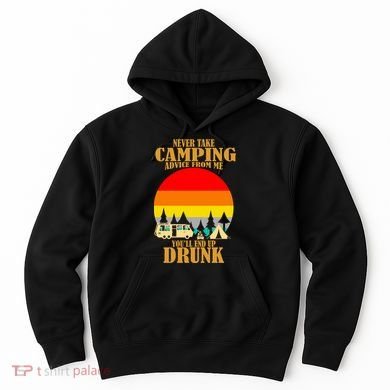 Never Take Camping Advice From Me You'll End Up Drunk Hoodie