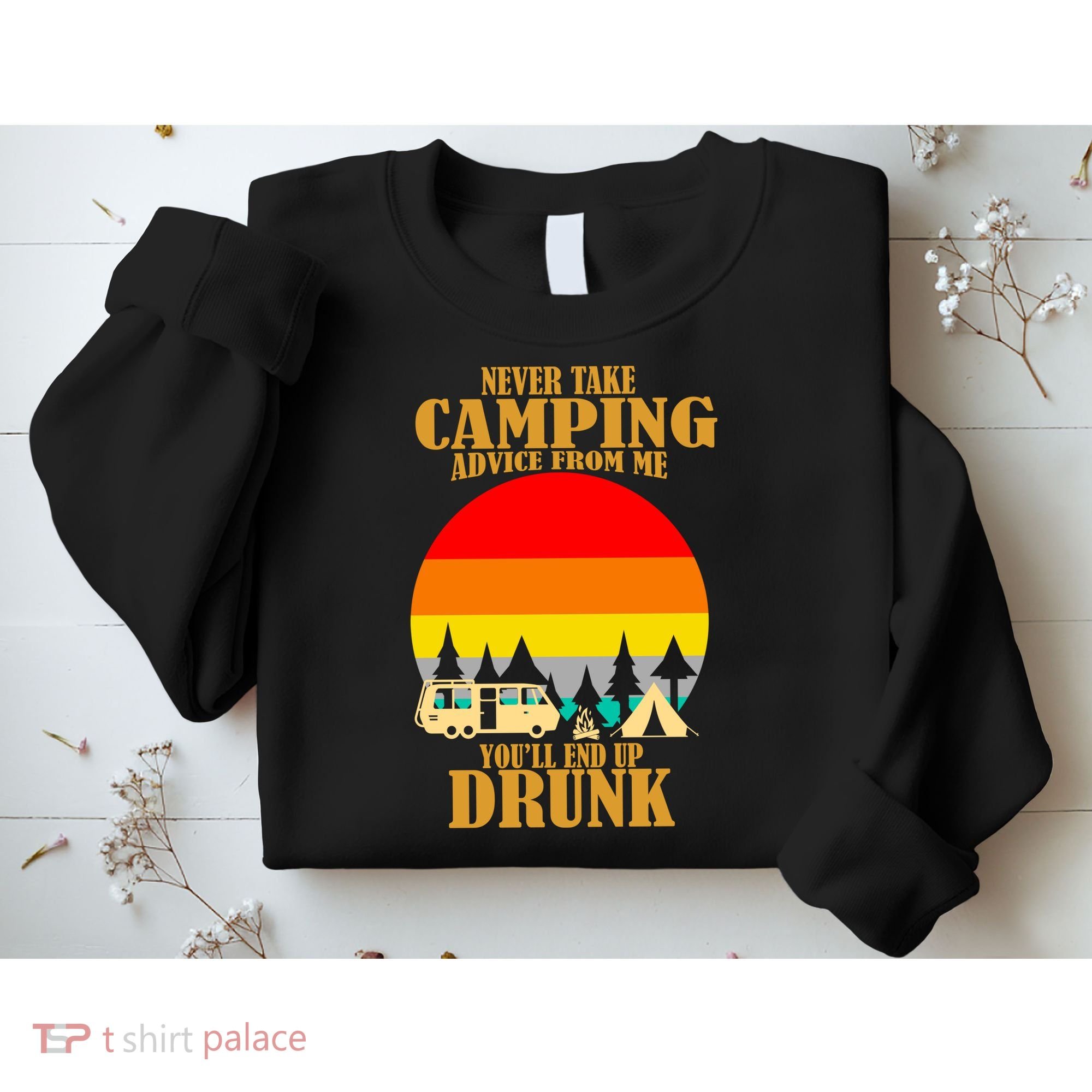Never Take Camping Advice From Me You'll End Up Drunk Sweatshirt