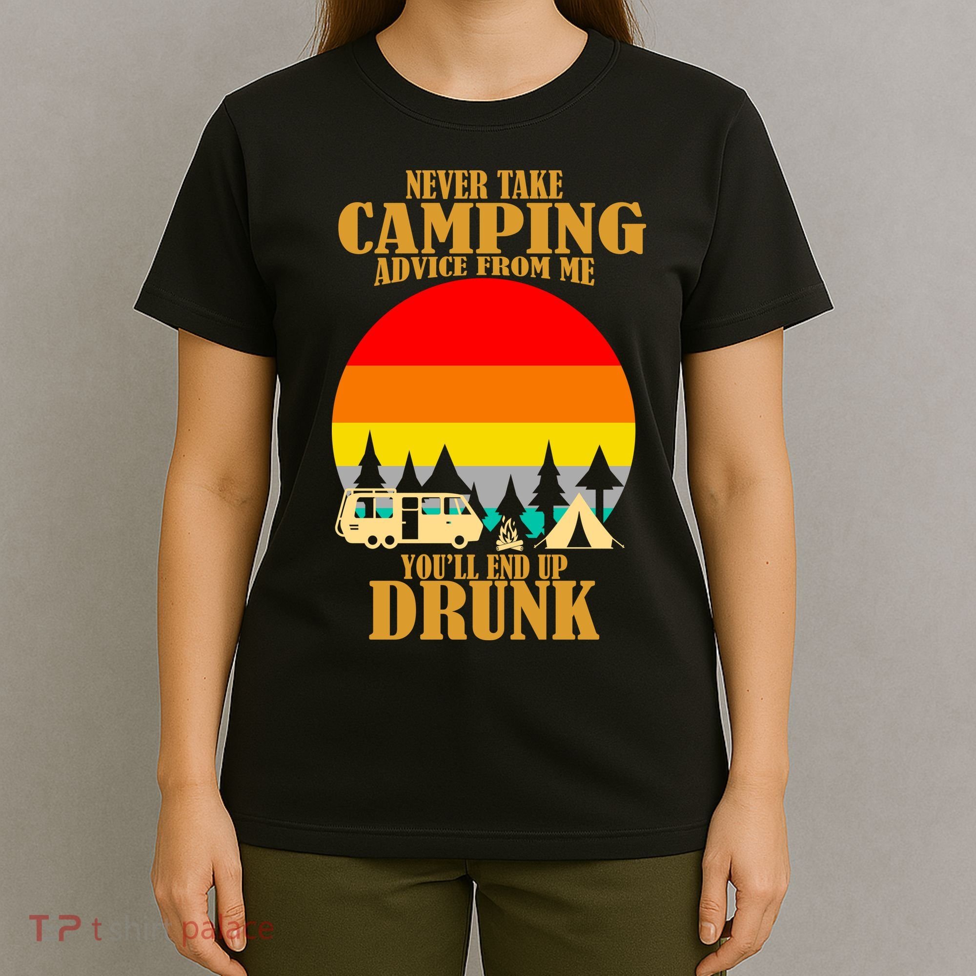 Never Take Camping Advice From Me You'll End Up Drunk T-Shirt
