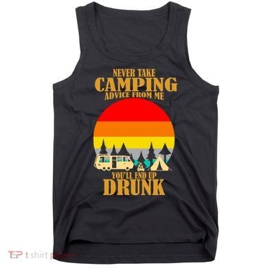 Never Take Camping Advice From Me You'll End Up Drunk Tank Top