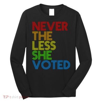 Never The Less She Voted Long Sleeve Shirt