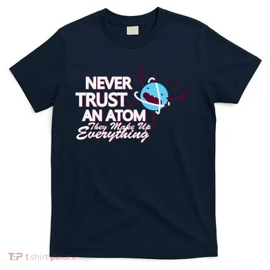Never Trust An Atom T-Shirt