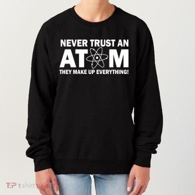 Never Trust An Atom They Make Up Everything Women's Sweatshirt