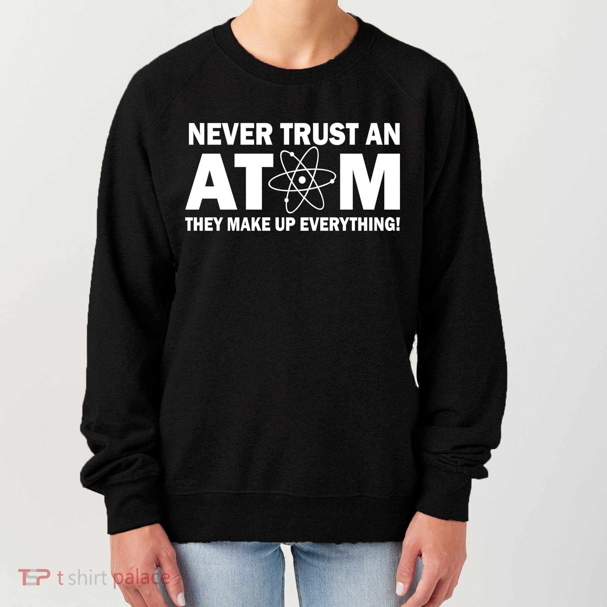 Never Trust An Atom They Make Up Everything Women's Sweatshirt