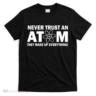 Never Trust An Atom They Make Up Everything T-Shirt