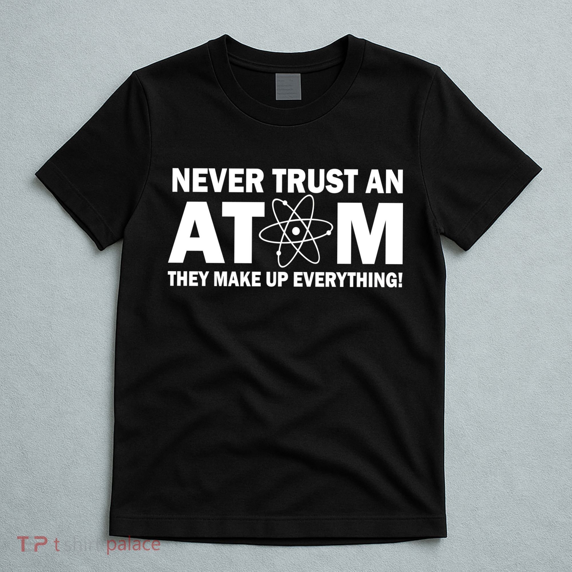Never Trust An Atom They Make Up Everything T-Shirt