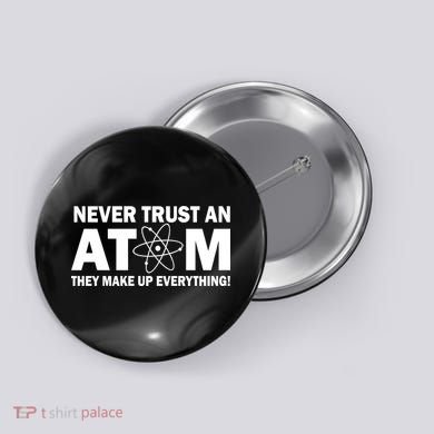 Never Trust An Atom They Make Up Everything Button