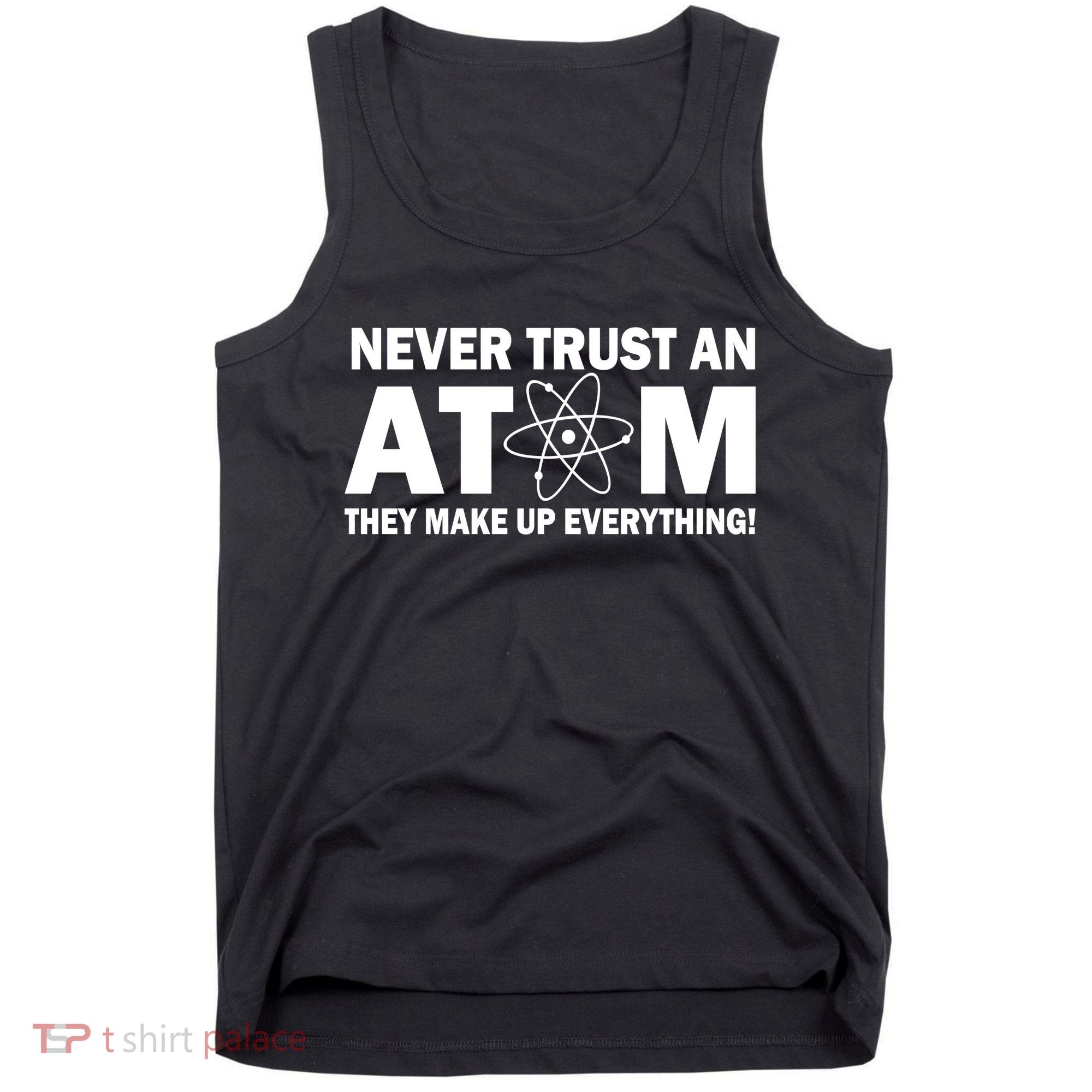 Never Trust An Atom They Make Up Everything Tank Top