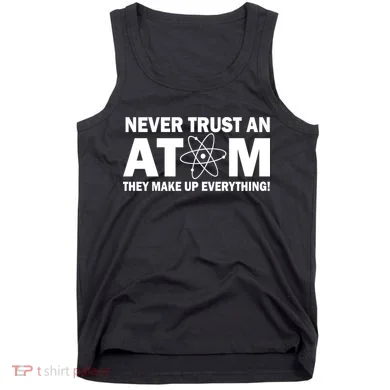 Never Trust An Atom They Make Up Everything Tank Top
