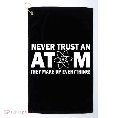 Never Trust An Atom They Make Up Everything Golf Towel