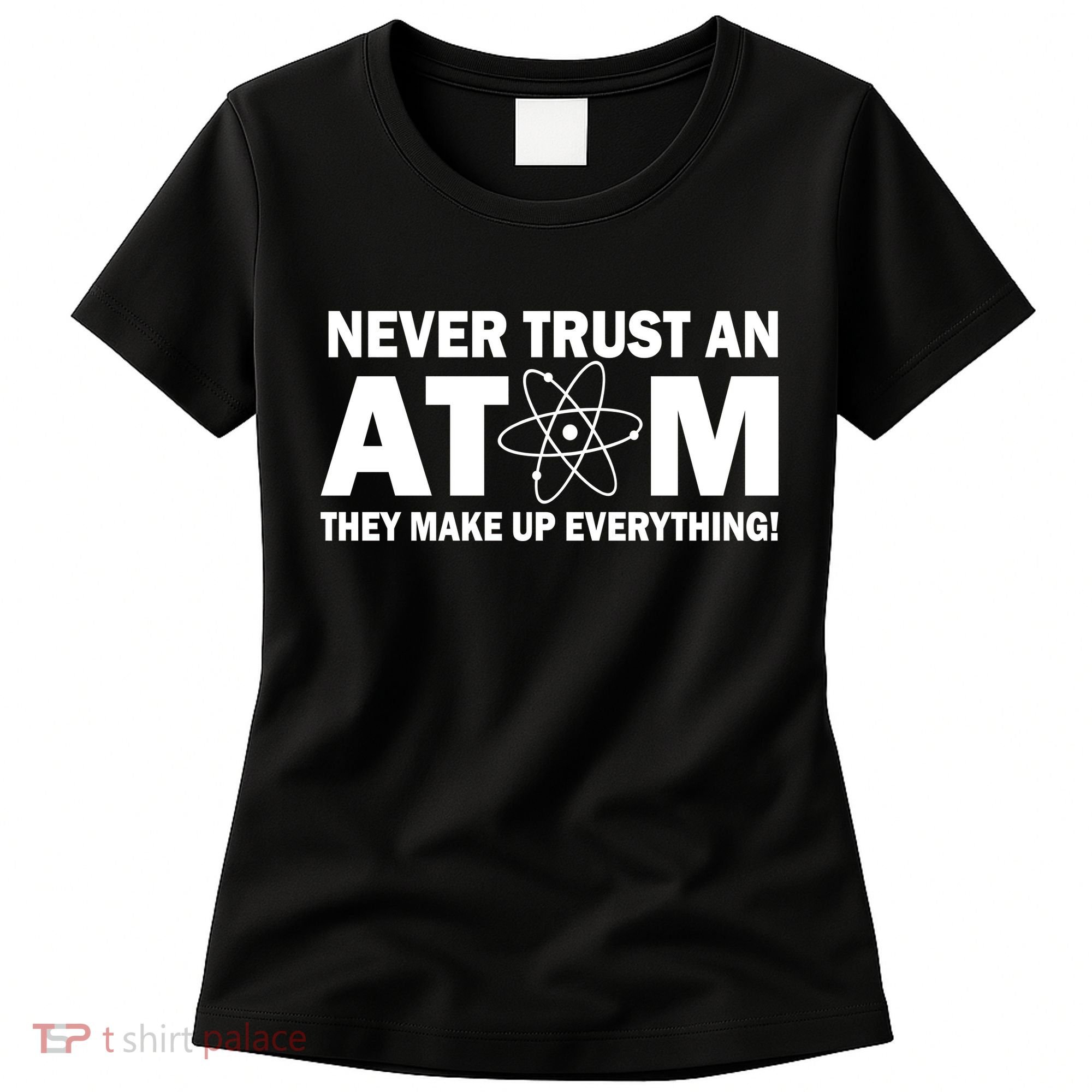 Never Trust An Atom They Make Up Everything Women's T-Shirt