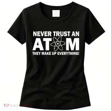 Never Trust An Atom They Make Up Everything Women's T-Shirt