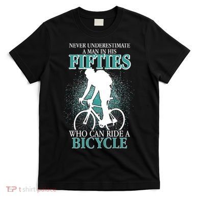 Never Underestimate A Man In His Fifties Who Can Ride A Bicycle T-Shirt