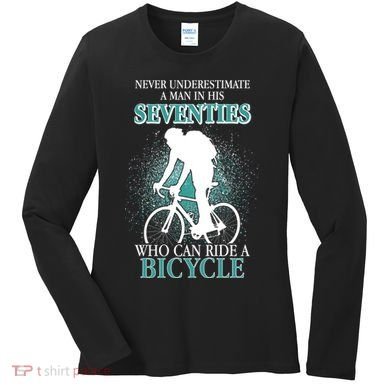 Never Underestimate A Man In His Seventies Who Can Ride A Bicycle Women's Long Sleeve Shirt