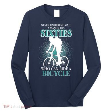 Never Underestimate A Man In His Sixties Who Can Ride A Bicycle Long Sleeve Shirt