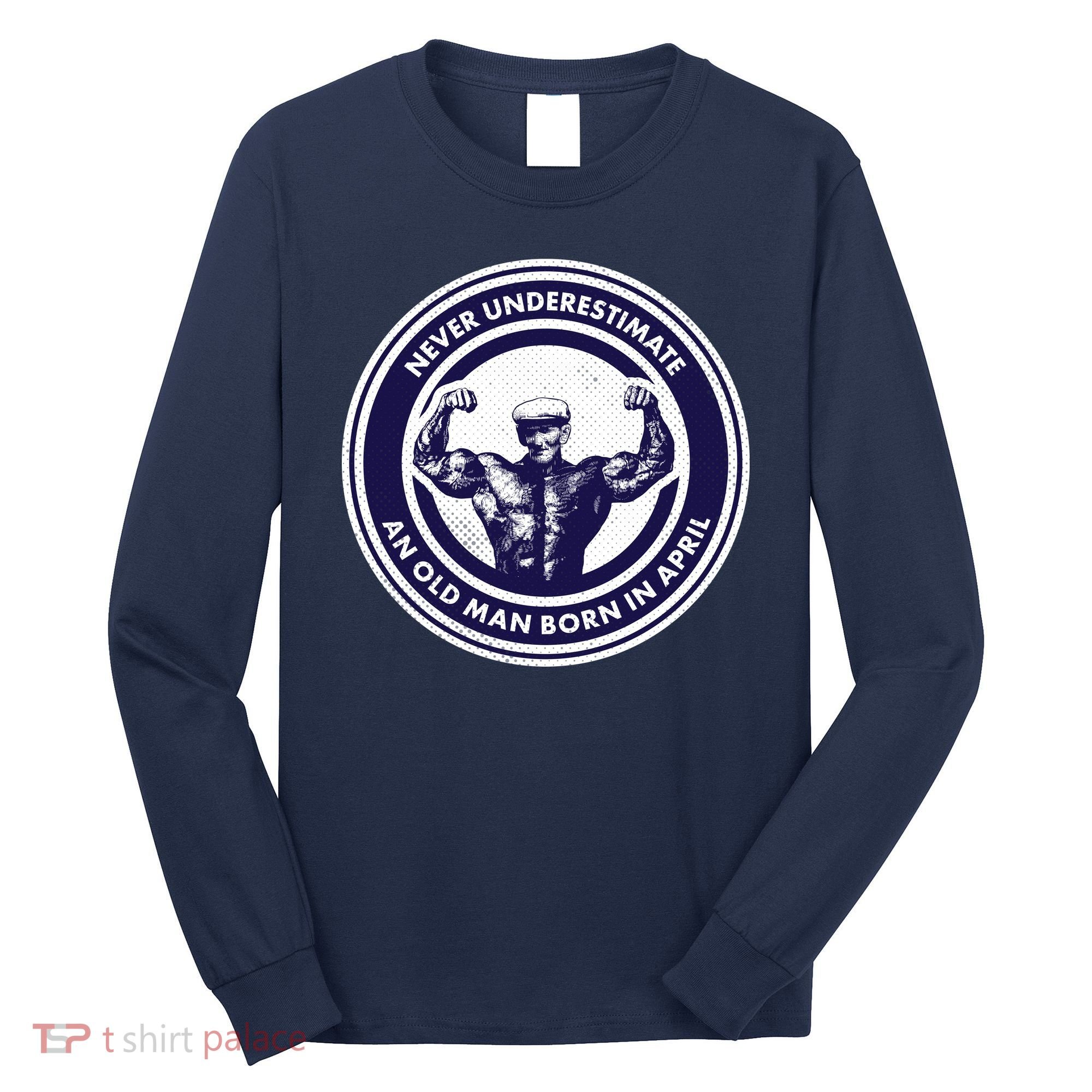 Never Underestimate An Old Man Born In April Long Sleeve Shirt