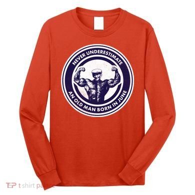 Never Underestimate An Old Man Born In June Long Sleeve Shirt