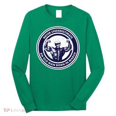 Never Underestimate An Old Man Born In March Long Sleeve Shirt