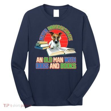 Never Underestimate An Old Man With Dogs And Books Long Sleeve Shirt