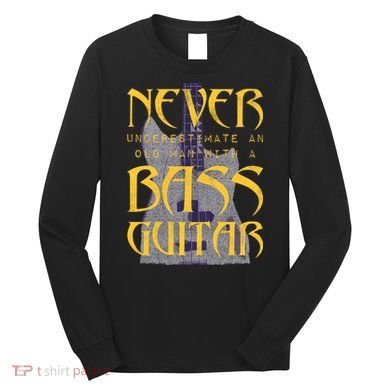 Never Underestimate Old Man With A Bass Guitar Long Sleeve Shirt