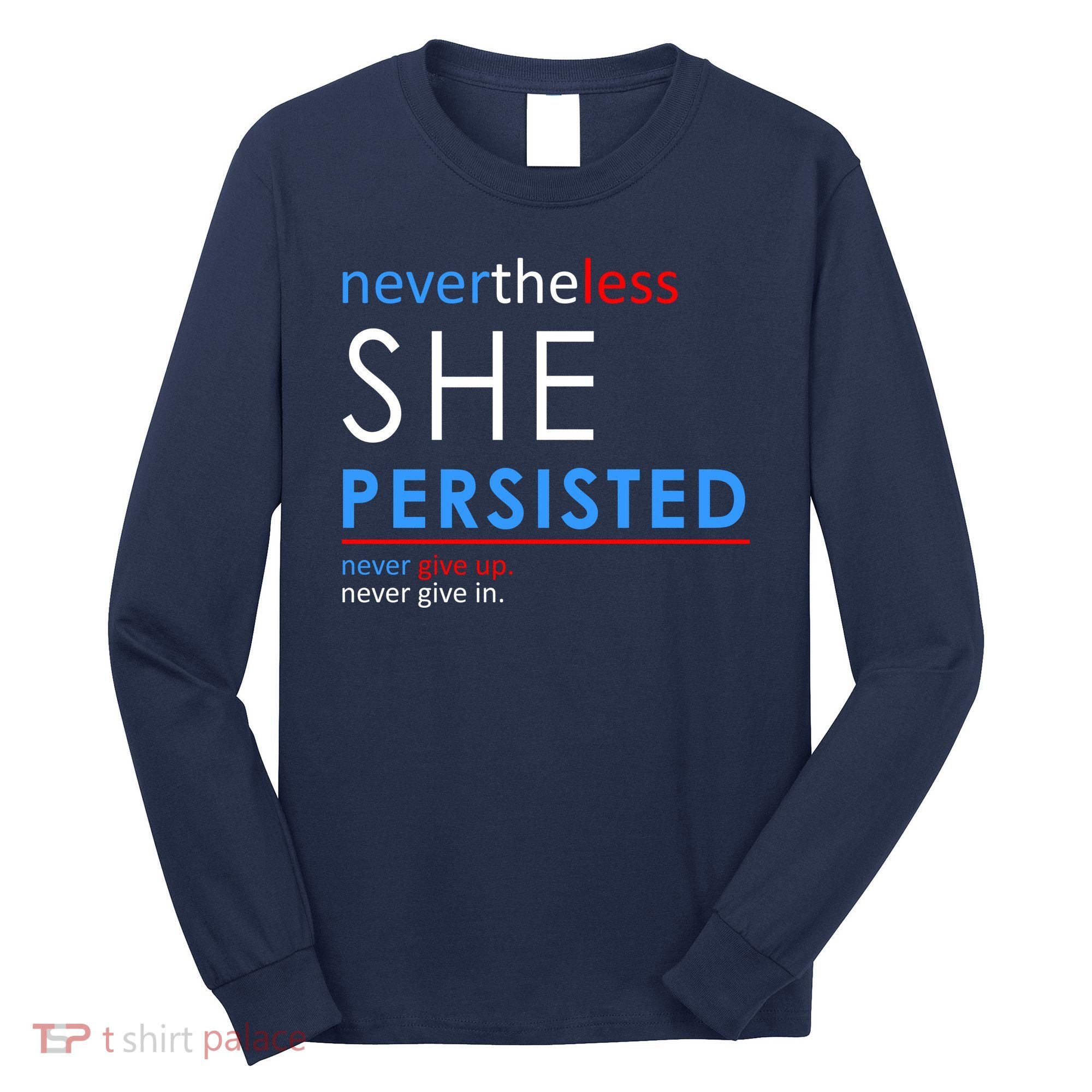Nevertheless, She Persisted. Never Give Up. Never Give In. Feminist Long Sleeve Shirt