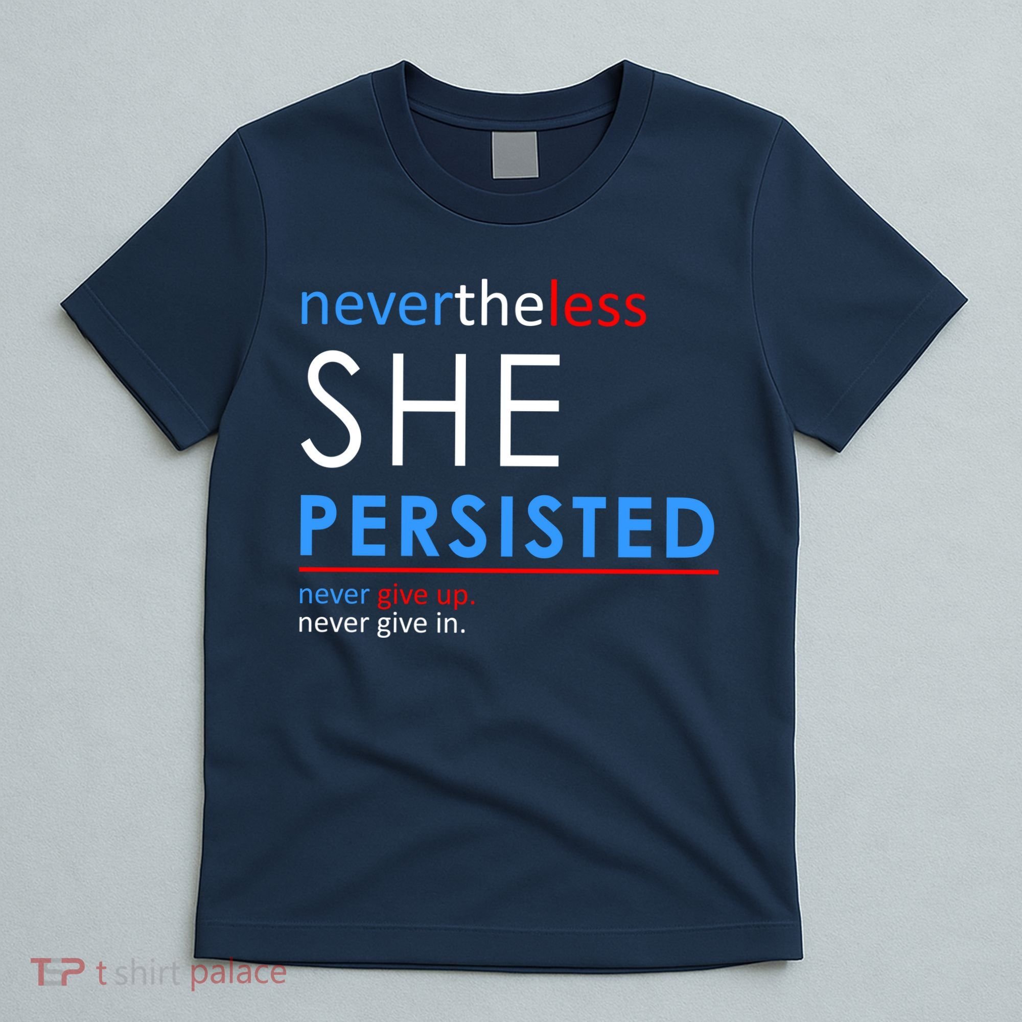 Nevertheless, She Persisted. Never Give Up. Never Give In. Feminist T-Shirt